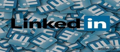 Khám phá những sai lầm trên LinkedIn mà bạn nên tránh 