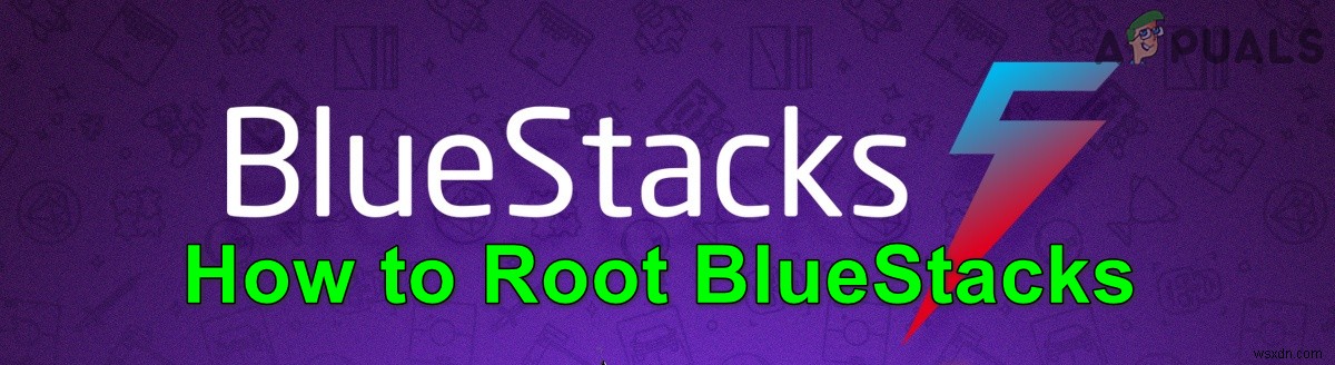 Làm thế nào để Root Bluestacks trên Windows một cách dễ dàng? 