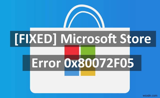[Khắc phục] Lỗi Microsoft Store 0x80072F05 