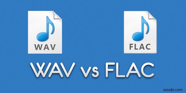 Sự khác biệt giữa định dạng tệp FLAC và WAV là gì? 