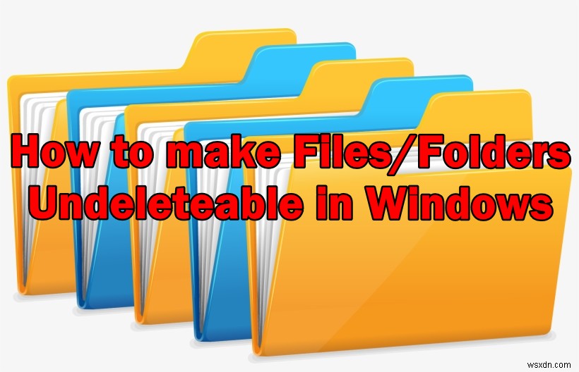 Làm thế nào để làm cho tệp / thư mục không thể xóa trong Windows? 