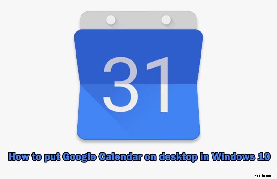 Cách đặt Lịch Google trên Máy tính để bàn trong Windows 10? 