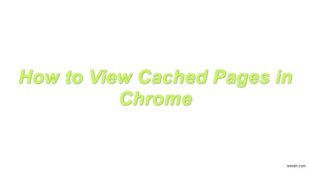 Cách xem các trang được lưu trong bộ nhớ cache trong Chrome 