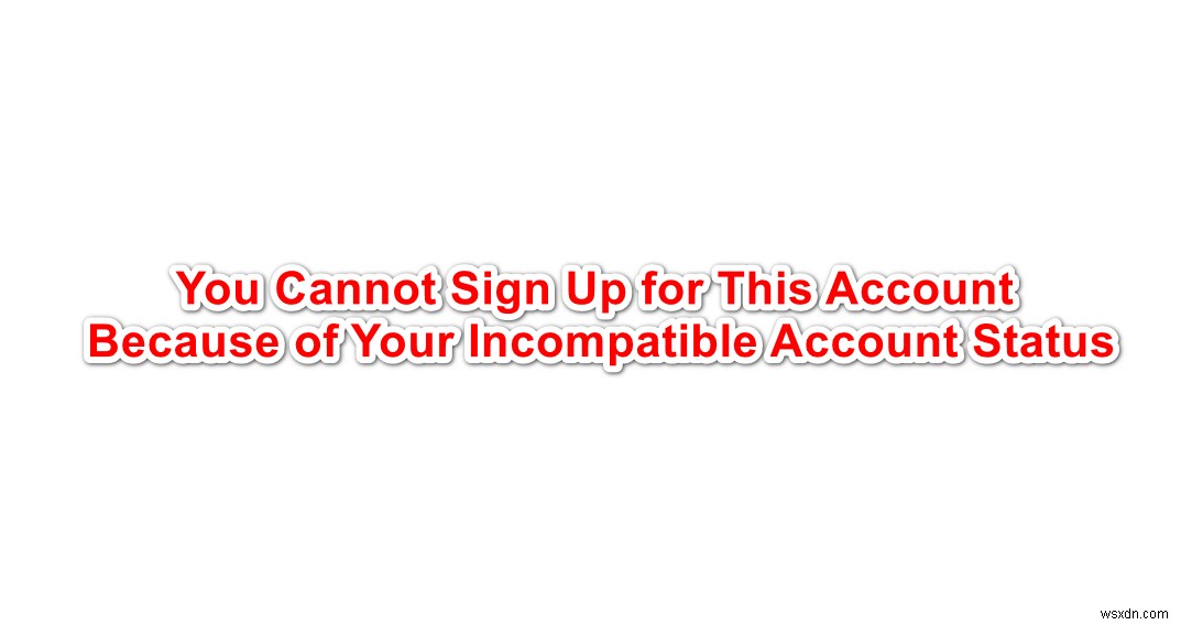 Làm thế nào để khắc phục lỗi  Bạn không thể đăng ký tài khoản này do trạng thái tài khoản không tương thích ? 