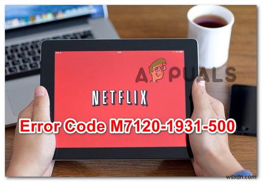 Cách sửa lỗi Netflix Error M7120-1931-500 