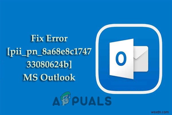 Cách sửa lỗi [pii_pn_8a68e8c174733080624b] MS Outlook? 