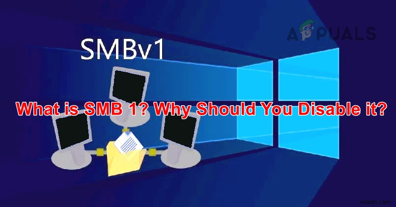 SMB1 là gì? Tại sao bạn nên vô hiệu hóa nó? 