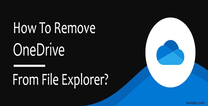 Làm thế nào để loại bỏ OneDrive khỏi File Explorer trong Windows 10? 