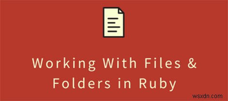 Cách đọc và ghi tệp trong Ruby (Có ví dụ) 