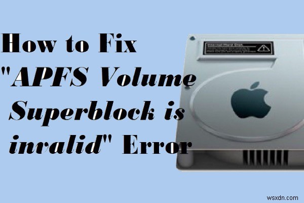 Cách sửa lỗi APFS volume / container superblock là lỗi không hợp lệ trên Mac?