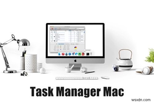 Mac Task Manager là gì và làm thế nào để sử dụng nó? 