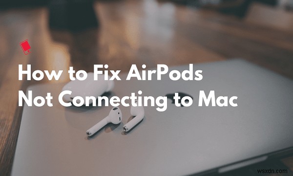 7 bản sửa lỗi đơn giản cho Airpods Giữ ngắt kết nối khỏi máy Mac