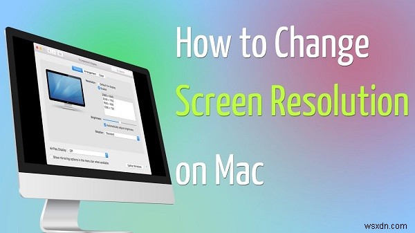 3 cách dễ dàng về cách thay đổi độ phân giải trên máy Mac
