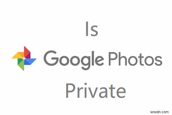 Google Photos có ở chế độ riêng tư không? Mẹo để bảo vệ quyền riêng tư của bạn