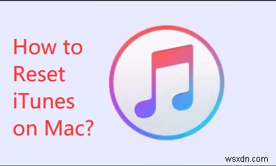 Cách Reset iTunes trên Mac thông qua Cài đặt lại và Hạ cấp 