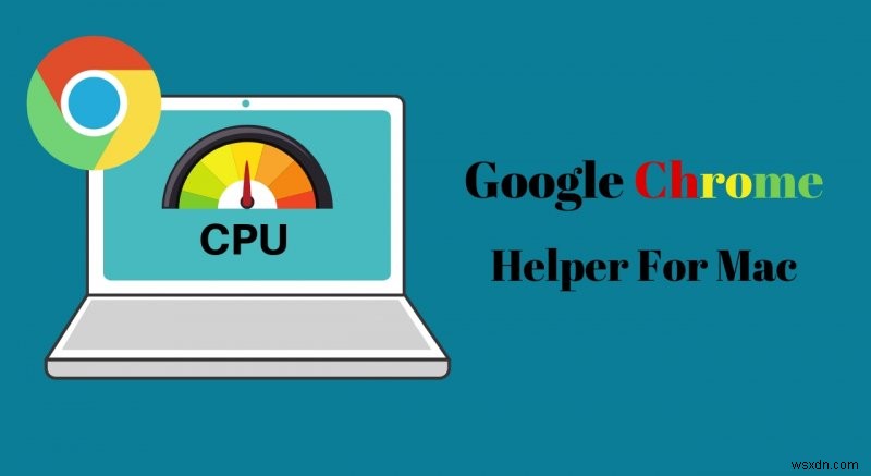 Quản lý quy trình của trình trợ giúp Google Chrome:Giữ cho máy Mac của bạn hoạt động nhanh 