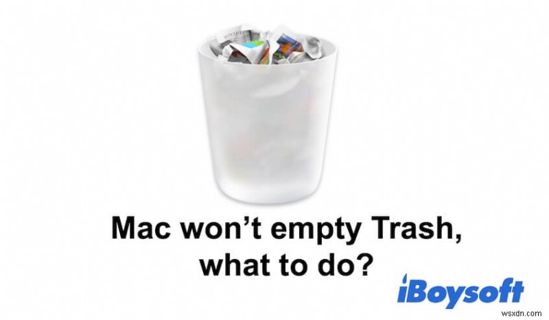 Thùng rác của Mac sẽ không trống? Đây là lý do &giải pháp
