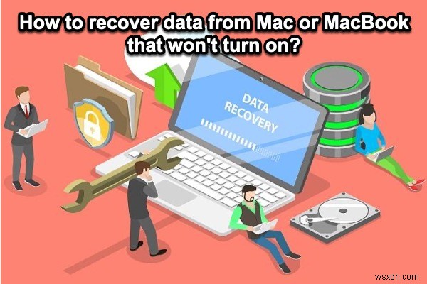 Cách khôi phục dữ liệu từ Mac hoặc MacBook không bật?