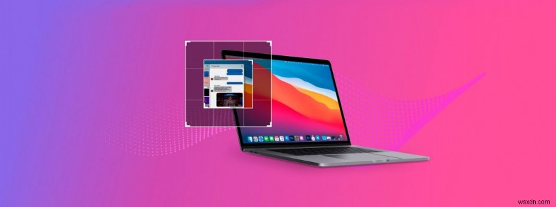 Cách chụp ảnh màn hình trên máy Mac:Hướng dẫn đầy đủ cho Big Sur macOS 