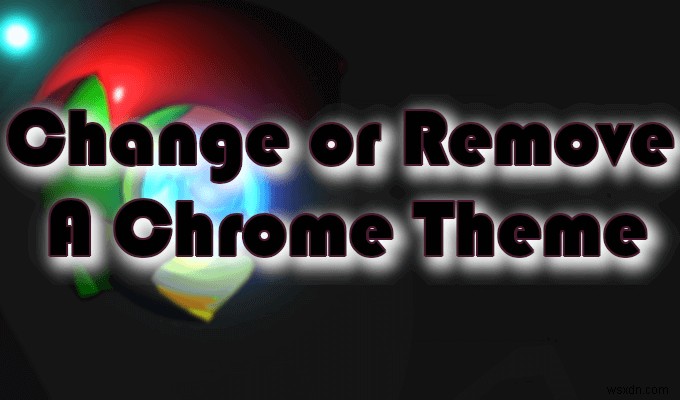 Cách thay đổi chủ đề Google Chrome của bạn