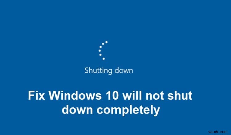 Khắc phục sự cố Windows 10 không tắt hoàn toàn