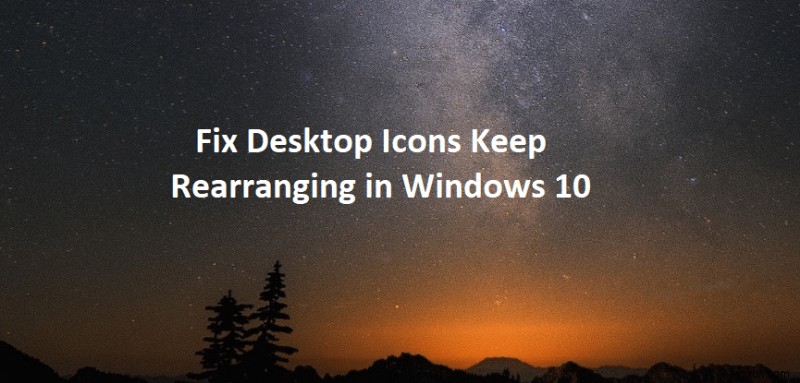 Sửa các biểu tượng trên màn hình luôn sắp xếp lại trong Windows 10 