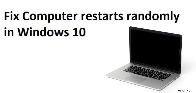 Máy tính khởi động lại ngẫu nhiên trên Windows 10 [SOLVED]