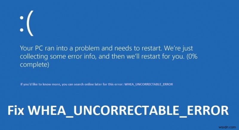 Khắc phục WHEA_UNCORRECTABLE_ERROR trên Windows 10 