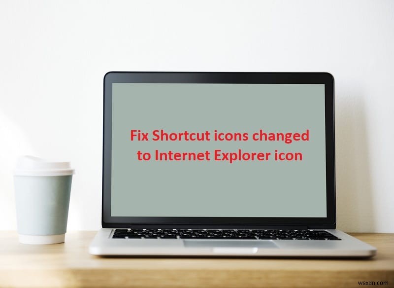 Sửa biểu tượng Phím tắt được thay đổi thành biểu tượng Internet Explorer 