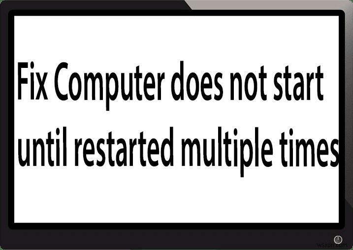 Sửa máy tính không khởi động cho đến khi khởi động lại nhiều lần 