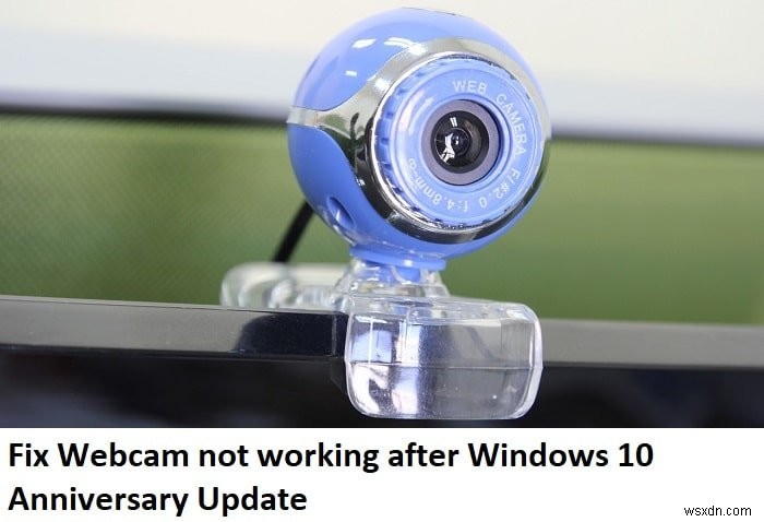 Khắc phục sự cố Webcam không hoạt động sau khi cập nhật Windows 10 Anniversary 