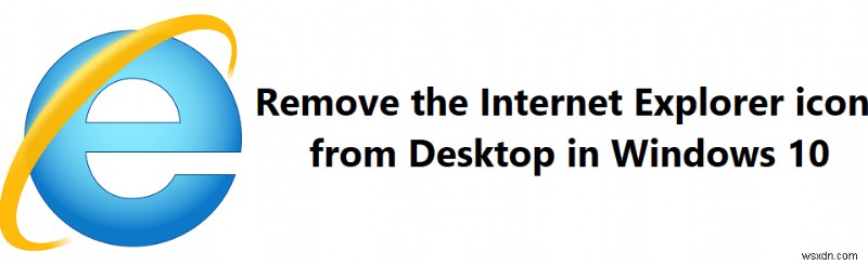 Xóa biểu tượng Internet Explorer khỏi Màn hình trong Windows 10