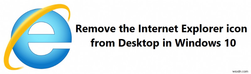 Xóa biểu tượng Internet Explorer khỏi Màn hình trong Windows 10