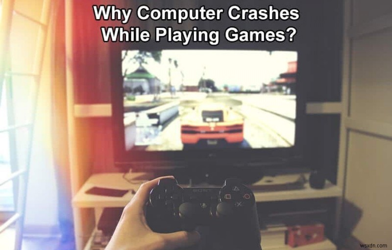 Tại sao máy tính gặp sự cố khi chơi trò chơi? 