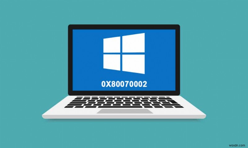 Cách sửa lỗi 0x80070002 Windows 10 