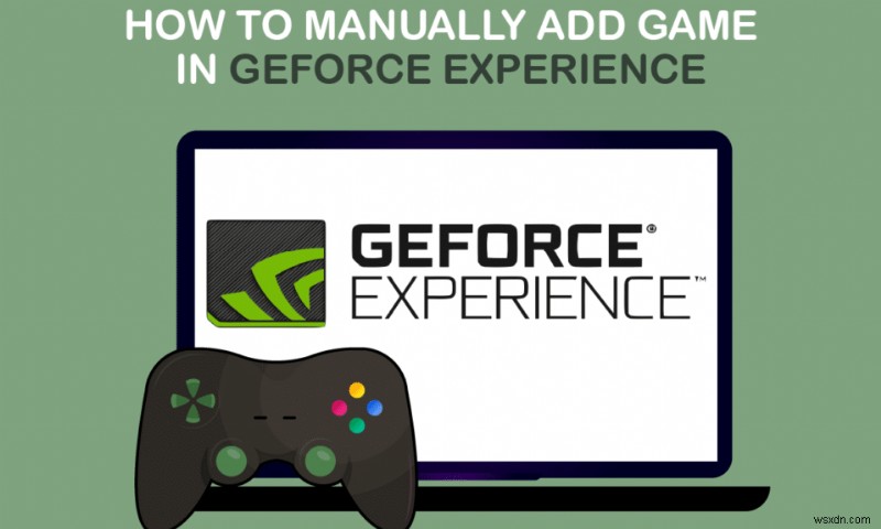 Cách thêm thủ công trò chơi vào trải nghiệm GeForce 