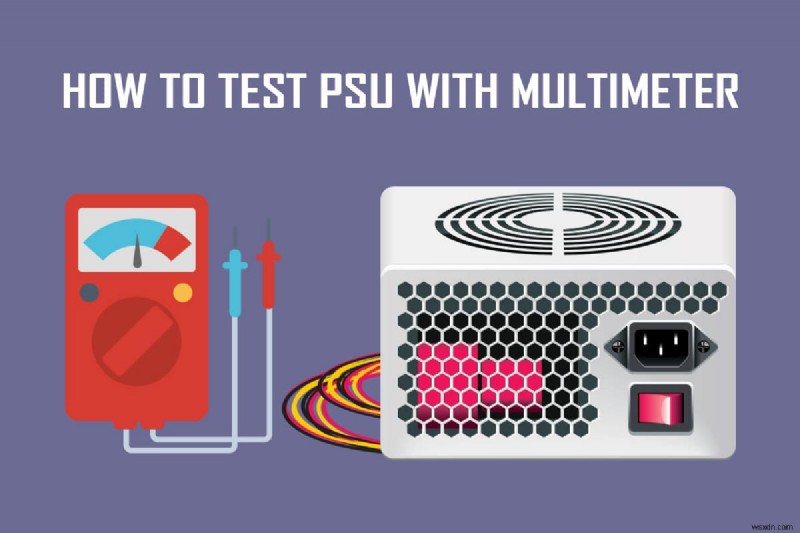 Cách kiểm tra PSU bằng Đồng hồ vạn năng