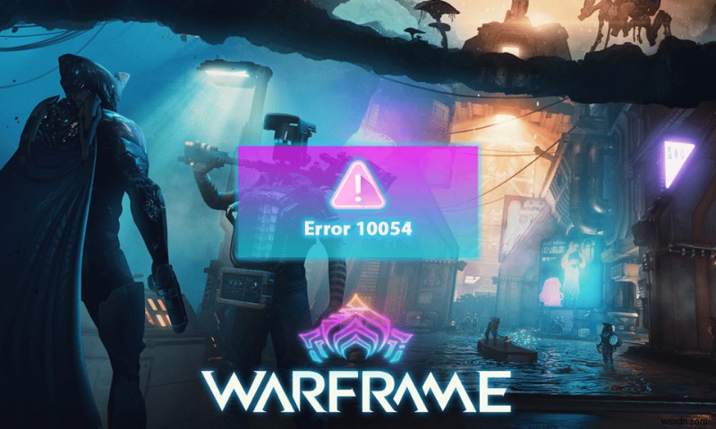 Sửa lỗi Warframe 10054 trên Windows 10 