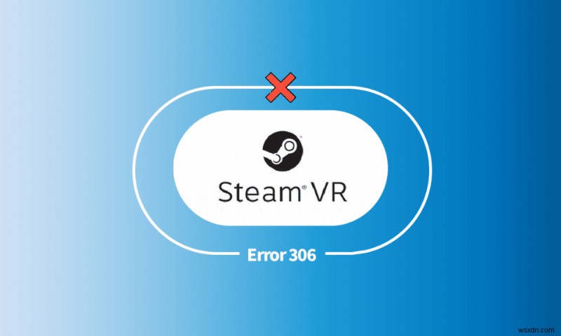 Khắc phục lỗi Steam VR 306 trong Windows 10 
