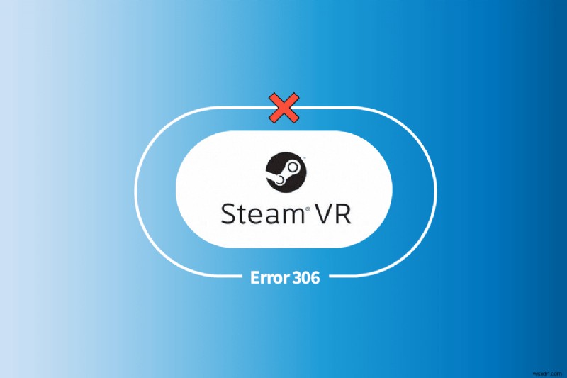 Khắc phục lỗi Steam VR 306 trong Windows 10 