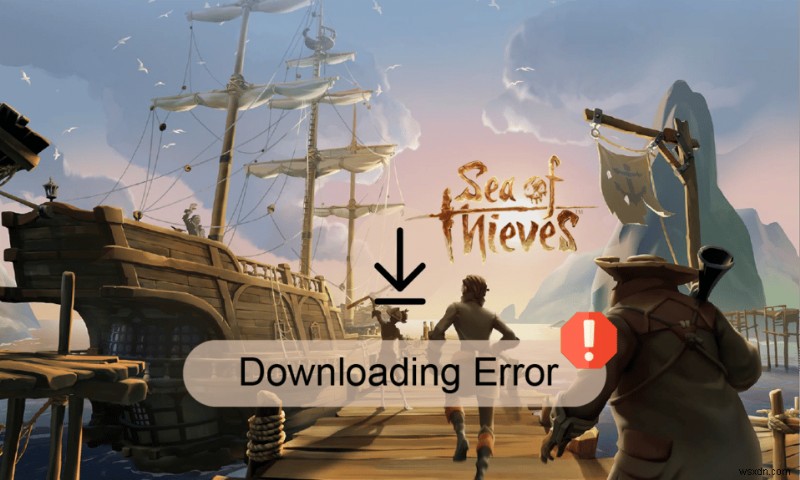 Sửa lỗi Sea of ​​Thieves không tải xuống được 