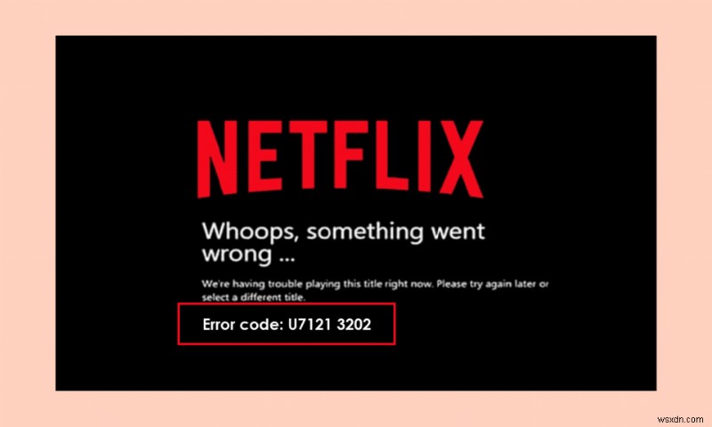Sửa mã lỗi u7121 3202 trong Netflix 