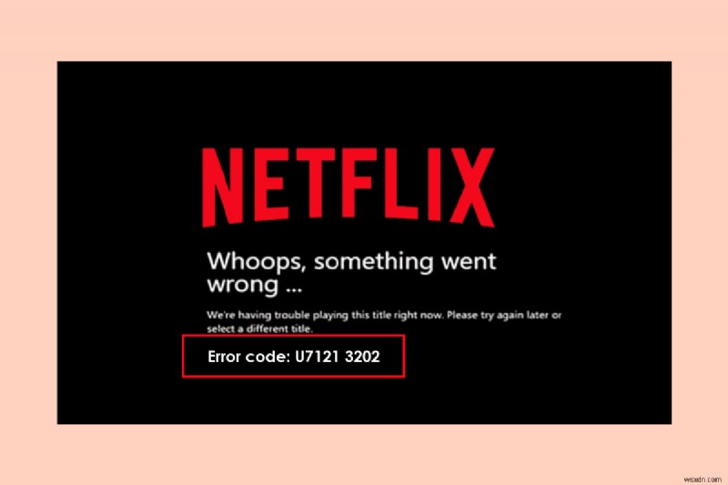 Sửa mã lỗi u7121 3202 trong Netflix 