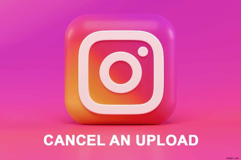 Cách hủy tải lên trên ứng dụng Instagram