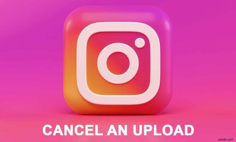 Cách hủy tải lên trên ứng dụng Instagram