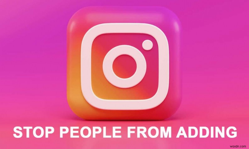 Cách ngăn mọi người thêm bạn vào nhóm Instagram