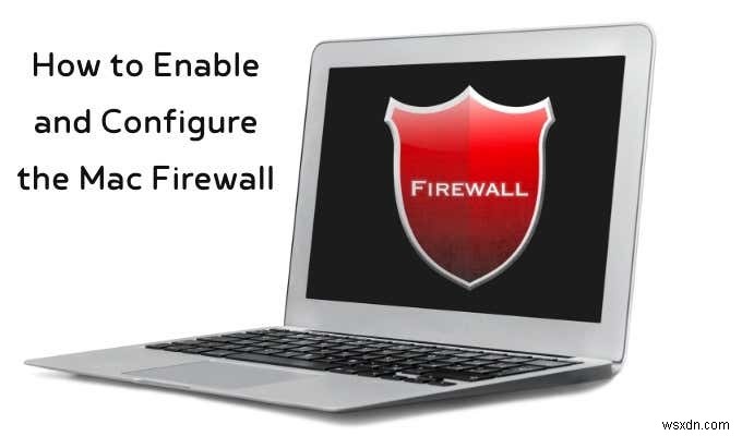 Mac Firewall:Cách bật và cấu hình nó