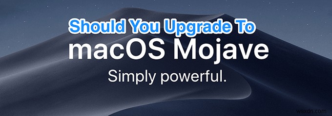 Bạn có nên nâng cấp máy Mac của mình lên Mojave không?