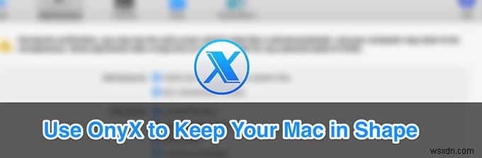 OnyX dành cho Mac:Cách giữ cho hệ thống của bạn hoạt động trơn tru