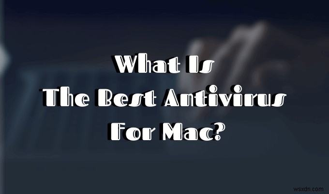 Các tùy chọn chống vi-rút tốt nhất cho Mac